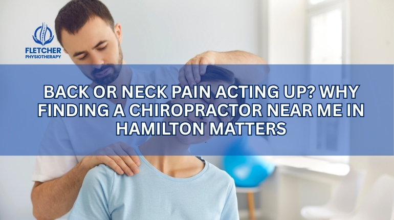 Back or Neck Pain Acting Up? Why Finding a Chiropractor Near Me in Hamilton Matters