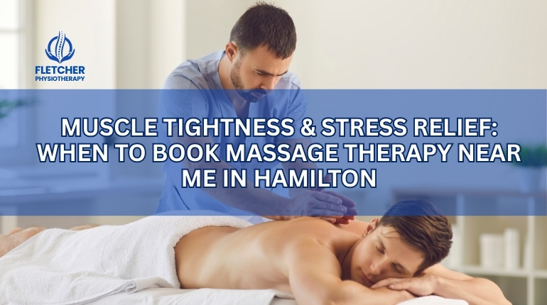 Muscle Tightness & Stress Relief: When to Book Massage Therapy Near Me in Hamilton