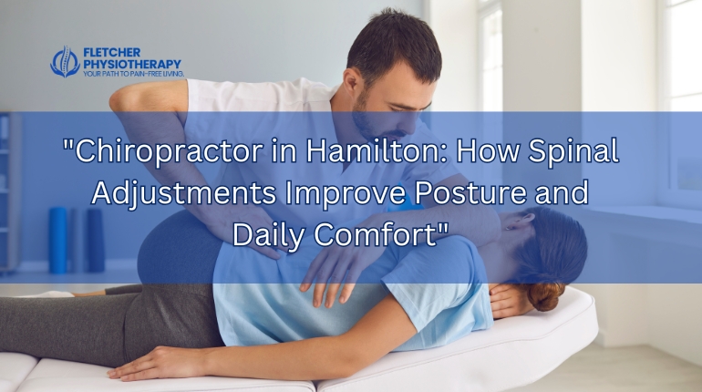 Chiropractor in Hamilton: How Spinal Adjustments Improve Posture and Daily Comfort
